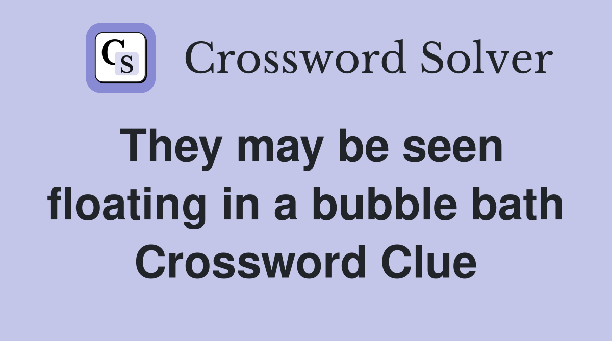 They may be seen floating in a bubble bath Crossword Clue Answers